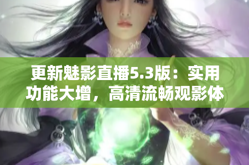 更新魅影直播5.3版：实用功能大增，高清流畅观影体验