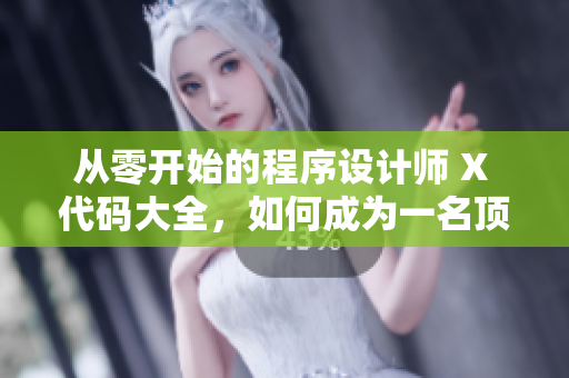 从零开始的程序设计师 X 代码大全，如何成为一名顶级开发者？