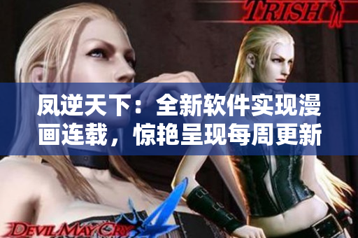 凤逆天下：全新软件实现漫画连载，惊艳呈现每周更新