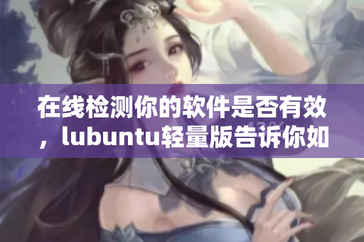 在线检测你的软件是否有效，lubuntu轻量版告诉你如何避免恶意广告！