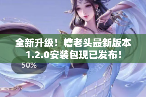 全新升级！糟老头最新版本1.2.0安装包现已发布！