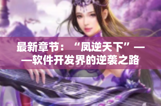 最新章节：“凤逆天下”——软件开发界的逆袭之路