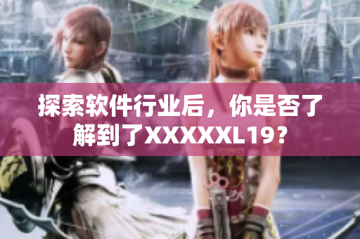 探索软件行业后，你是否了解到了XXXXXL19？