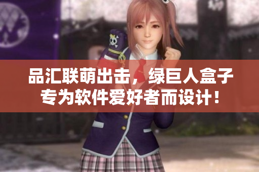 品汇联萌出击，绿巨人盒子专为软件爱好者而设计！