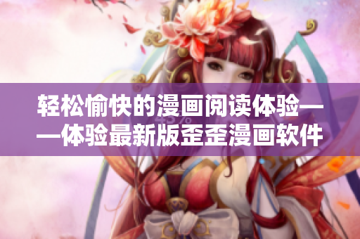 轻松愉快的漫画阅读体验——体验最新版歪歪漫画软件