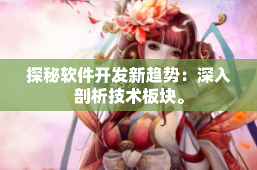 探秘软件开发新趋势：深入剖析技术板块。