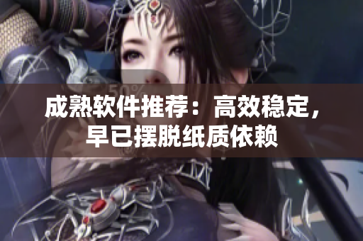 成熟软件推荐：高效稳定，早已摆脱纸质依赖