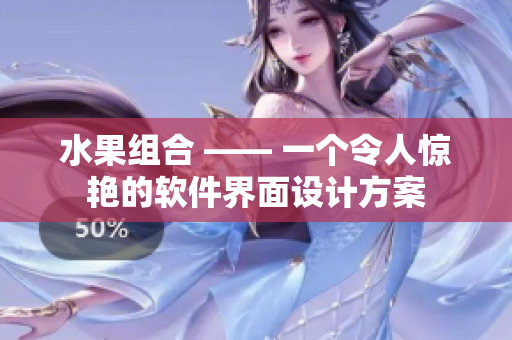 水果组合 —— 一个令人惊艳的软件界面设计方案