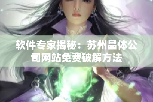 软件专家揭秘：苏州晶体公司网站免费破解方法