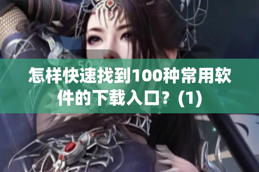 怎样快速找到100种常用软件的下载入口？(1)
