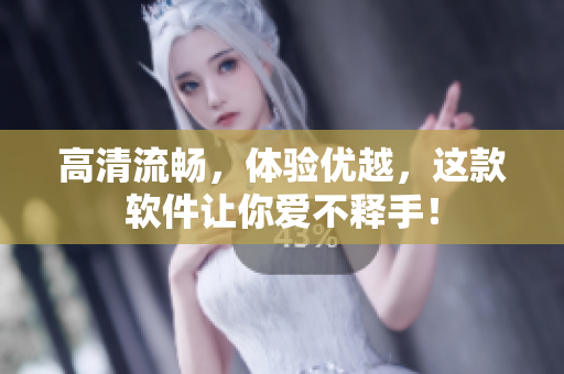 高清流畅，体验优越，这款软件让你爱不释手！