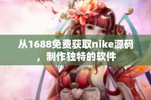 从1688免费获取nike源码，制作独特的软件