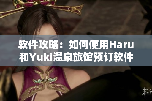 软件攻略：如何使用Haru和Yuki温泉旅馆预订软件？