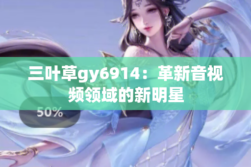 三叶草gy6914：革新音视频领域的新明星
