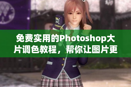 免费实用的Photoshop大片调色教程，帮你让图片更加优美