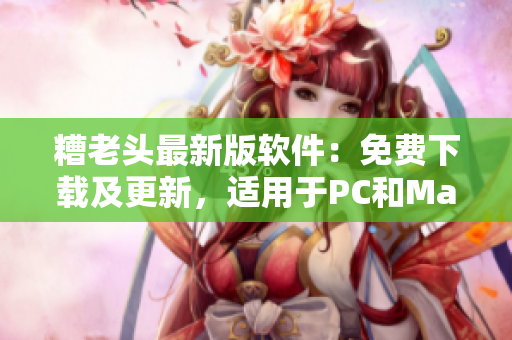 糟老头最新版软件：免费下载及更新，适用于PC和Mac.