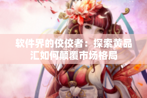 软件界的佼佼者：探索黄品汇如何颠覆市场格局