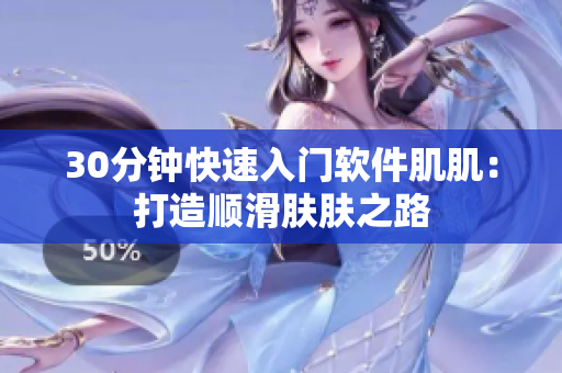 30分钟快速入门软件肌肌：打造顺滑肤肤之路