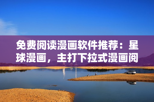 免费阅读漫画软件推荐：星球漫画，主打下拉式漫画阅读