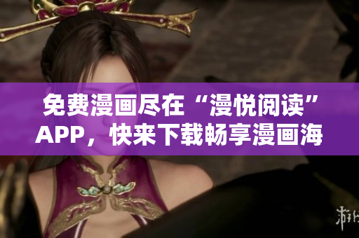免费漫画尽在“漫悦阅读”APP，快来下载畅享漫画海量资源！
