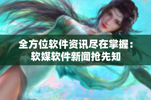 全方位软件资讯尽在掌握：软媒软件新闻抢先知