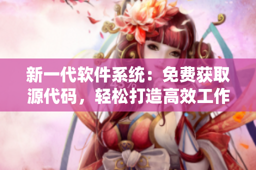 新一代软件系统：免费获取源代码，轻松打造高效工作流程