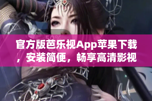 官方版芭乐视App苹果下载，安装简便，畅享高清影视！