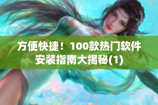 方便快捷！100款热门软件安装指南大揭秘(1)