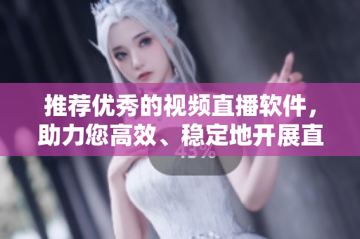 推荐优秀的视频直播软件，助力您高效、稳定地开展直播