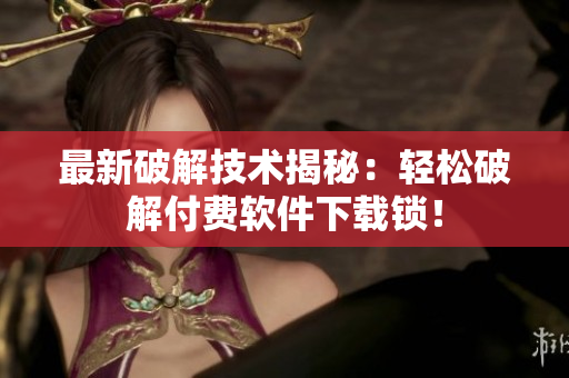 最新破解技术揭秘：轻松破解付费软件下载锁！