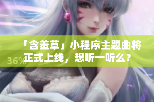 「含羞草」小程序主题曲将正式上线，想听一听么？