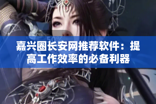 嘉兴圈长安网推荐软件：提高工作效率的必备利器