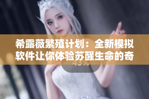 希露薇繁殖计划：全新模拟软件让你体验苏醒生命的奇妙