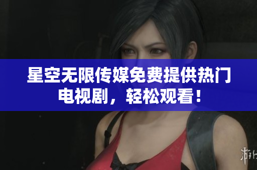 星空无限传媒免费提供热门电视剧，轻松观看！