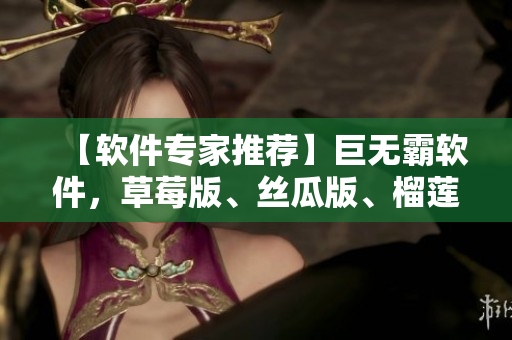 【软件专家推荐】巨无霸软件，草莓版、丝瓜版、榴莲版全新上线！