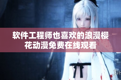 软件工程师也喜欢的浪漫樱花动漫免费在线观看