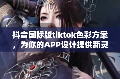 抖音国际版tiktok色彩方案，为你的APP设计提供新灵感