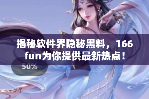 揭秘软件界隐秘黑料，166fun为你提供最新热点！