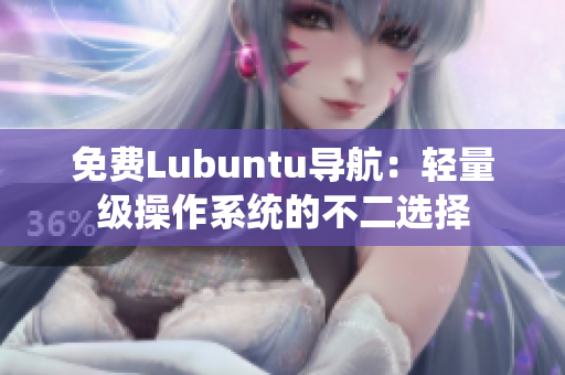 免费Lubuntu导航：轻量级操作系统的不二选择