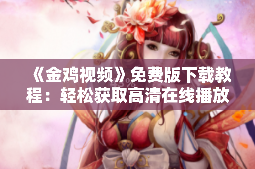 《金鸡视频》免费版下载教程：轻松获取高清在线播放！