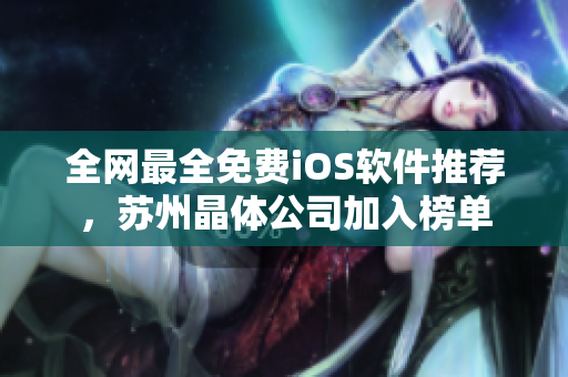 全网最全免费iOS软件推荐，苏州晶体公司加入榜单
