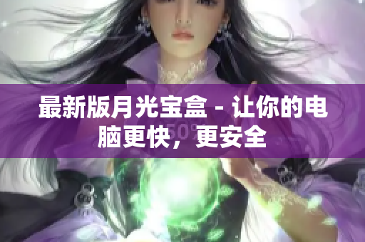 最新版月光宝盒 - 让你的电脑更快，更安全