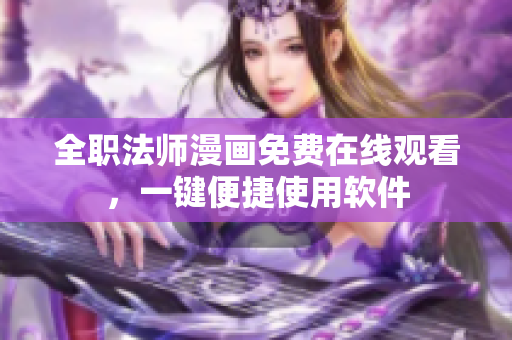 全职法师漫画免费在线观看，一键便捷使用软件