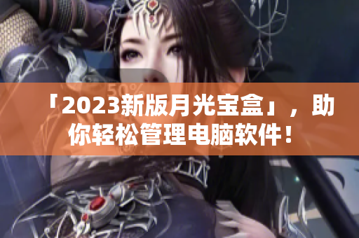 「2023新版月光宝盒」，助你轻松管理电脑软件！