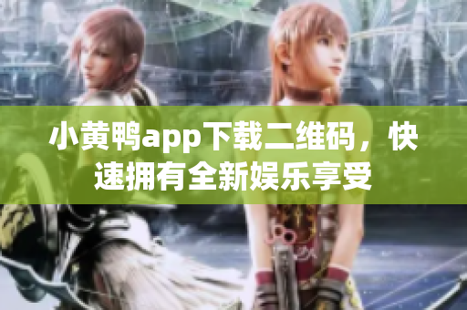 小黄鸭app下载二维码，快速拥有全新娱乐享受