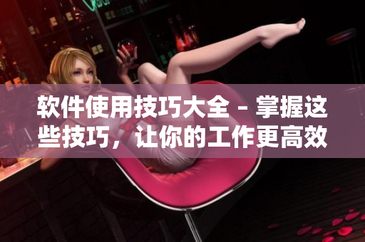 软件使用技巧大全 – 掌握这些技巧，让你的工作更高效