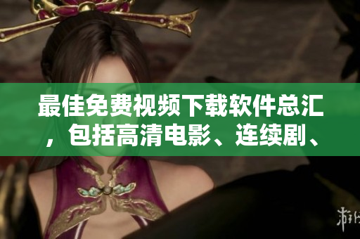最佳免费视频下载软件总汇，包括高清电影、连续剧、综艺等任何视频资源