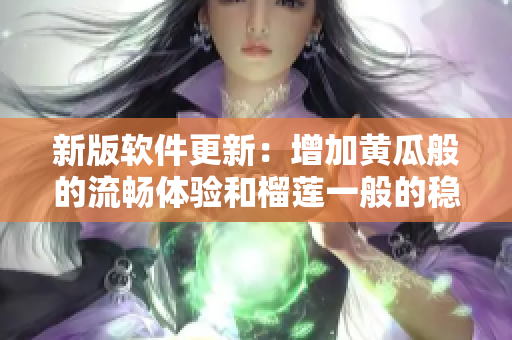新版软件更新：增加黄瓜般的流畅体验和榴莲一般的稳定性