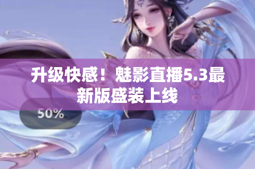 升级快感！魅影直播5.3最新版盛装上线