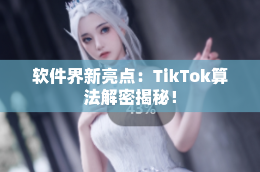 软件界新亮点：TikTok算法解密揭秘！